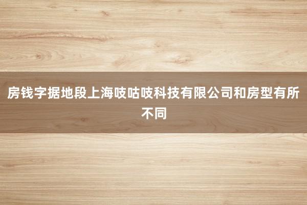 房钱字据地段上海吱咕吱科技有限公司和房型有所不同