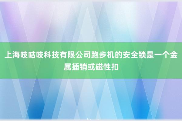 上海吱咕吱科技有限公司跑步机的安全锁是一个金属插销或磁性扣