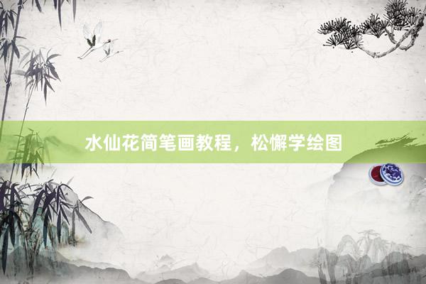 水仙花简笔画教程,松懈学绘图