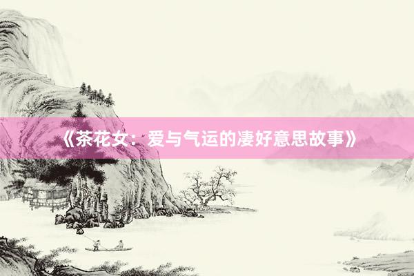 《茶花女：爱与气运的凄好意思故事》
